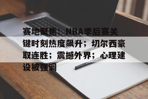 AYX爱游戏中国-包含赛地聚焦：NBA季后赛关键时刻热度飙升；切尔西豪取连胜；震撼外界；心理建设被强调的词条