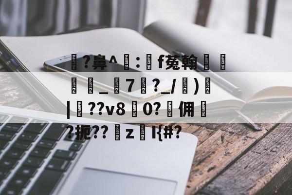 瓉?鼻^飠:錸f菟翰墐珢_7?_/)愐|噴??v80?佣	?扼??z鎧I{#?的简单介绍